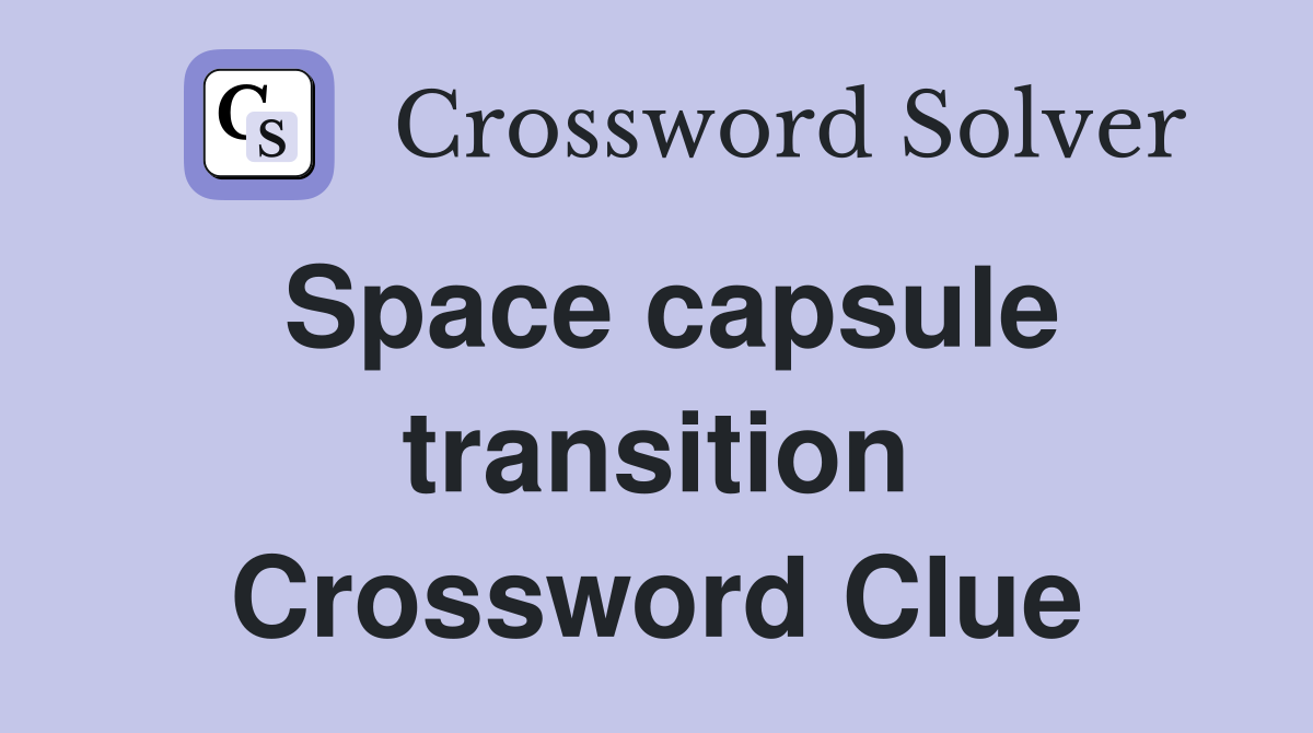 Space capsule transition Crossword Clue