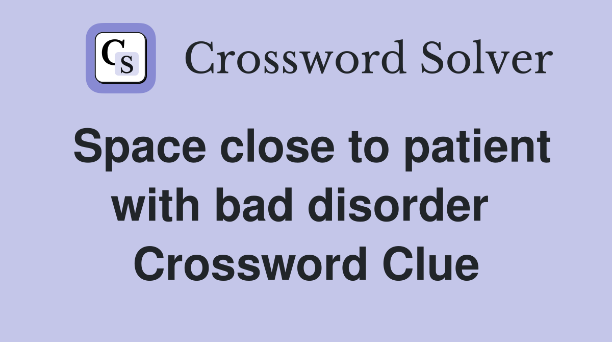 Space close to patient with bad disorder  Crossword Clue