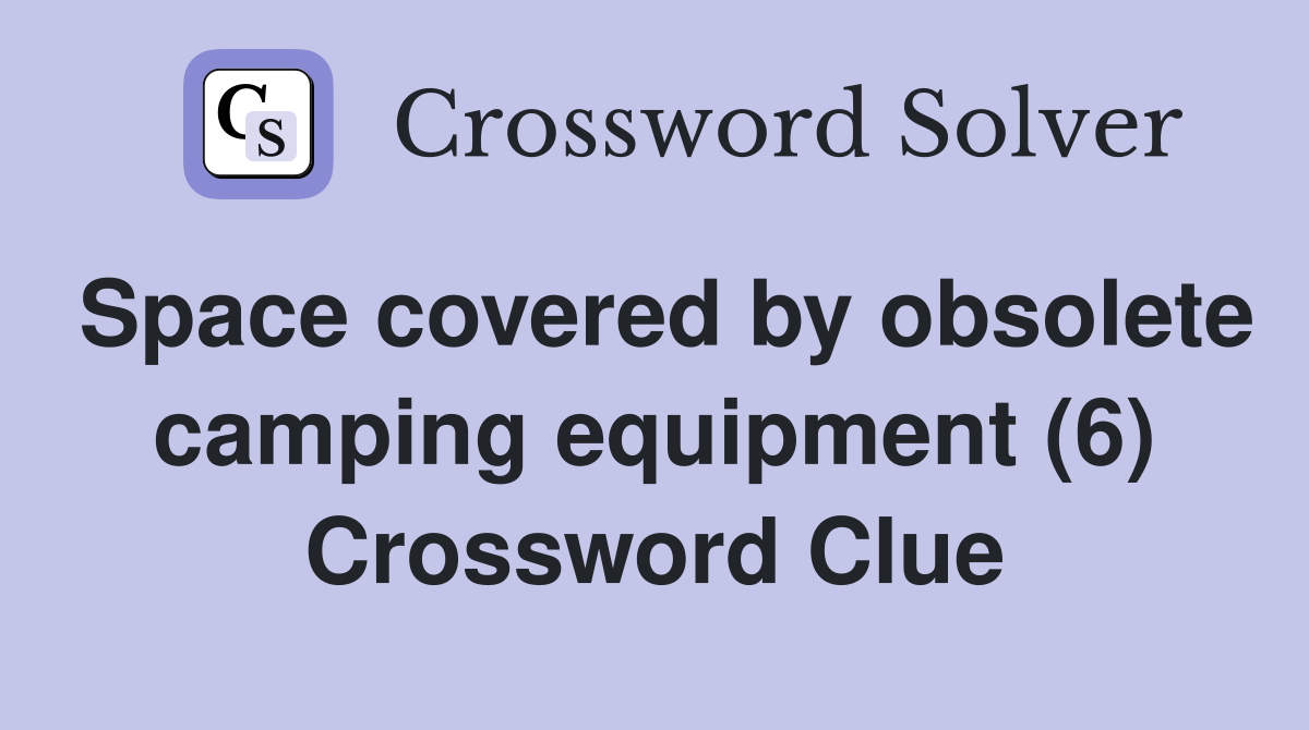 Space covered by obsolete camping equipment (6) Crossword Clue