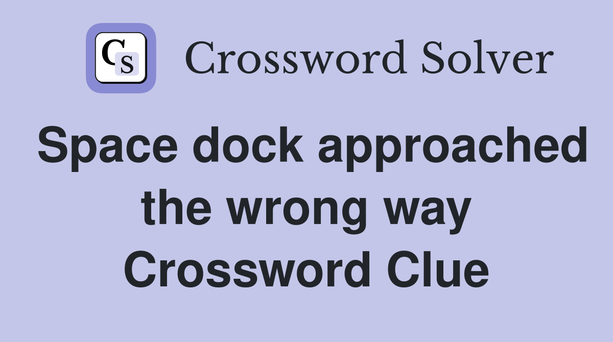 Space dock approached the wrong way Crossword Clue