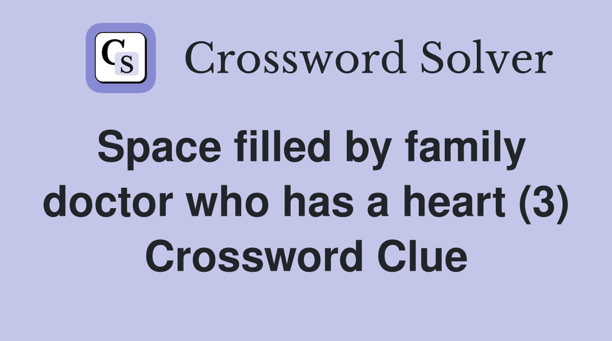 Space filled by family doctor who has a heart (3) Crossword Clue