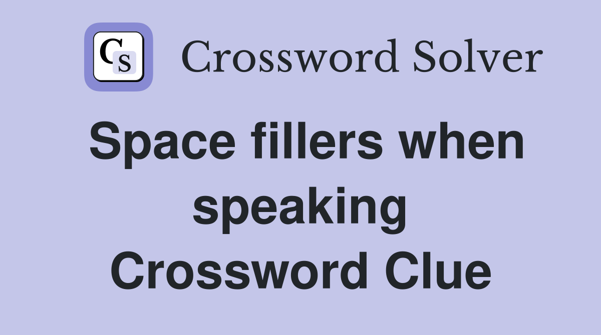 Space fillers when speaking Crossword Clue