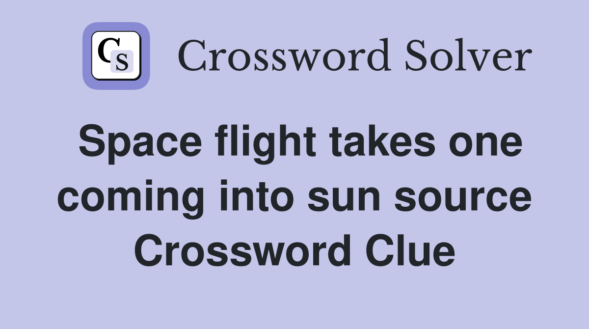 Space flight takes one coming into sun source Crossword Clue