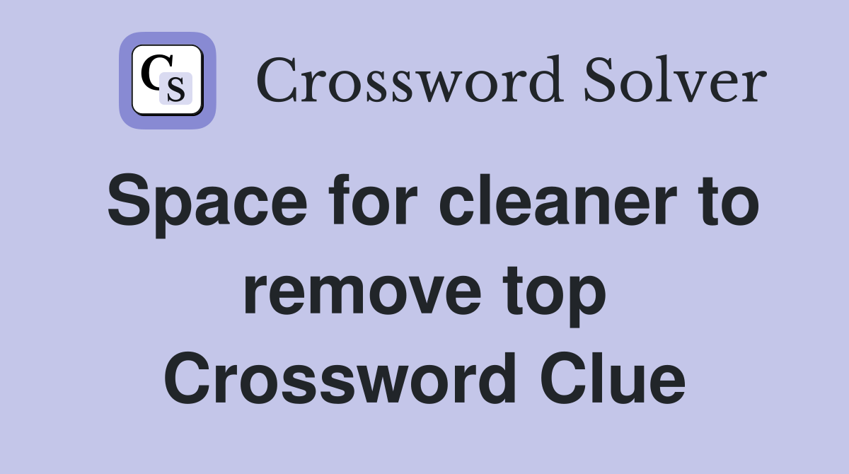 Space for cleaner to remove top Crossword Clue