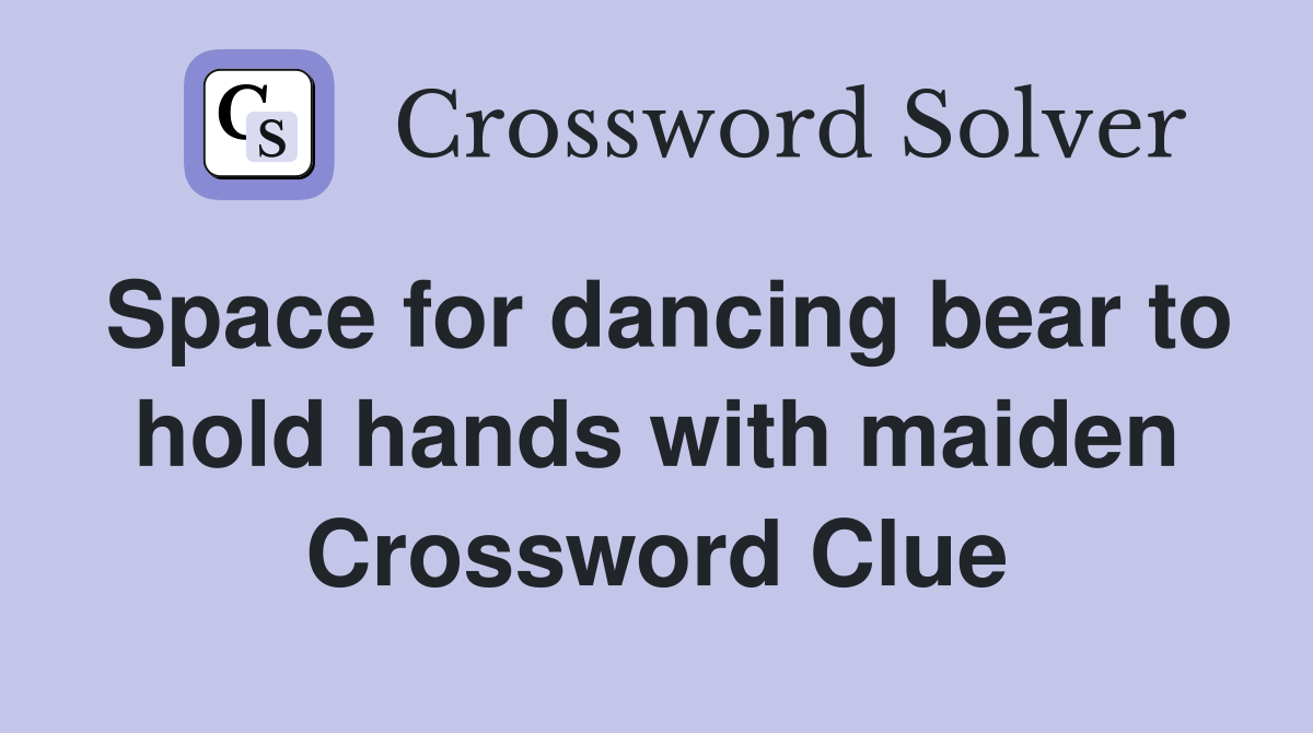 Space for dancing bear to hold hands with maiden Crossword Clue