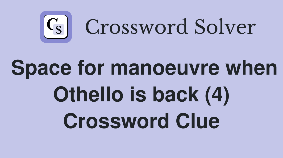 Space for manoeuvre when Othello is back (4) Crossword Clue