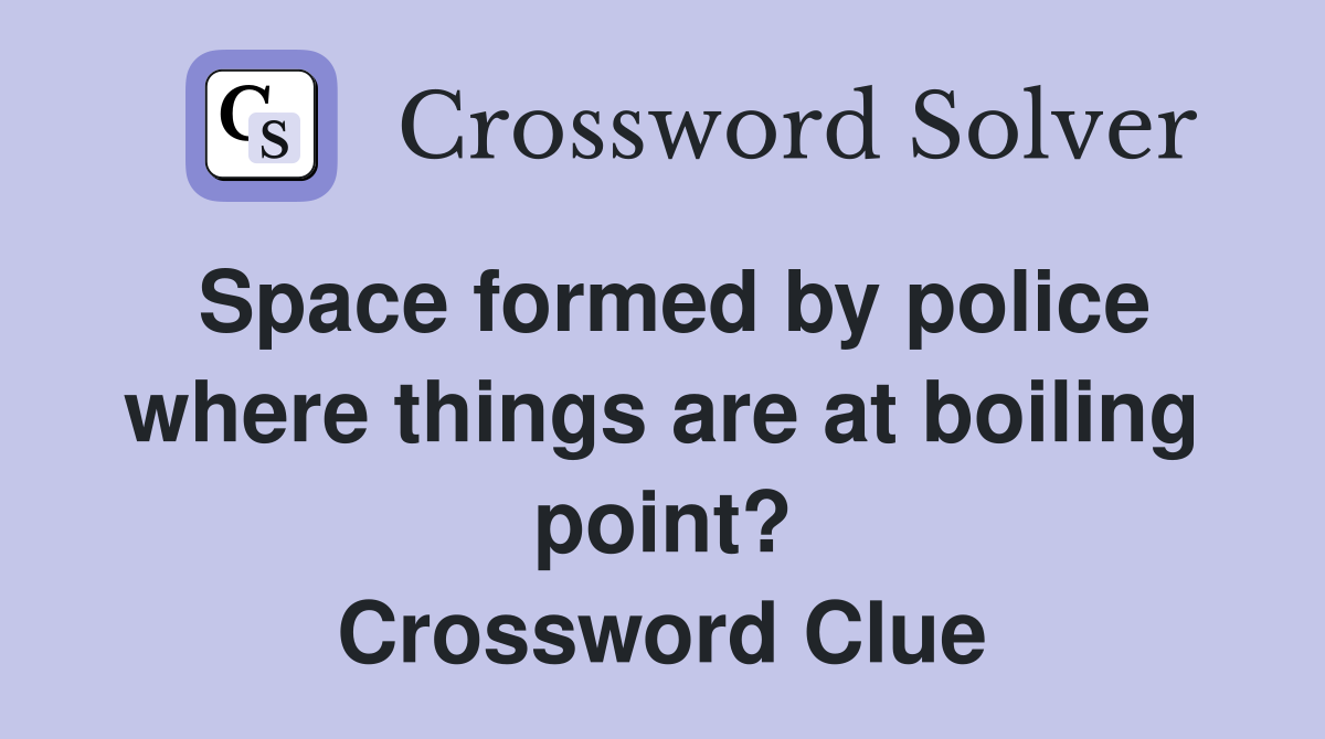 Space formed by police where things are at boiling point? Crossword Clue