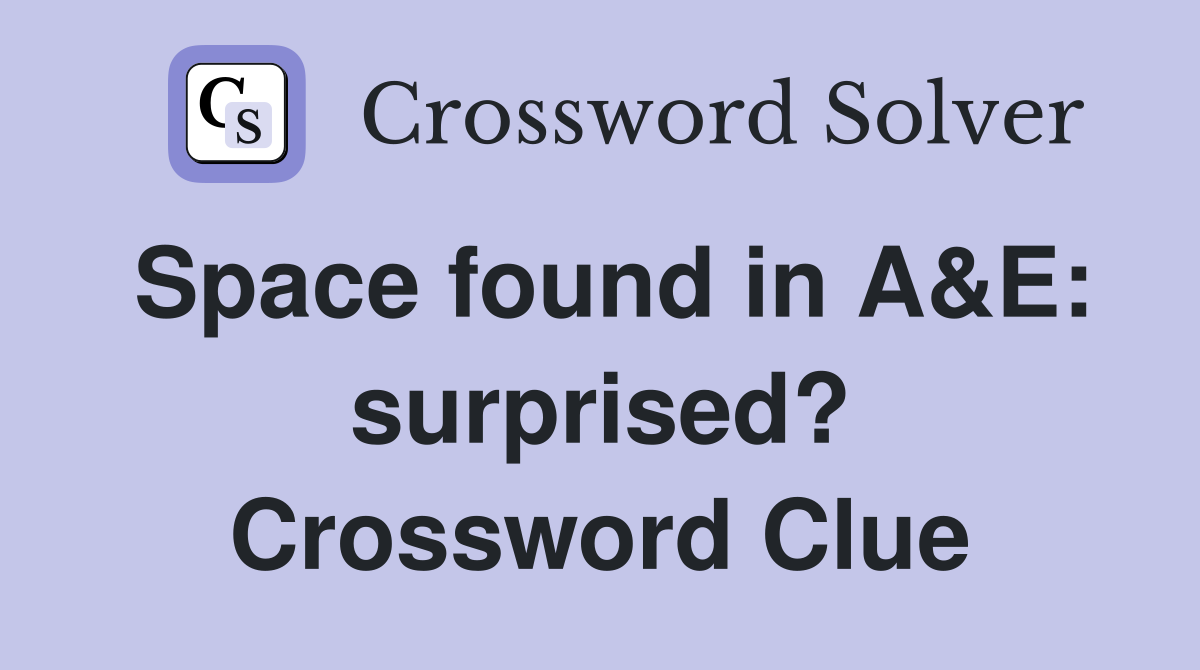 Space found in A&E: surprised? Crossword Clue