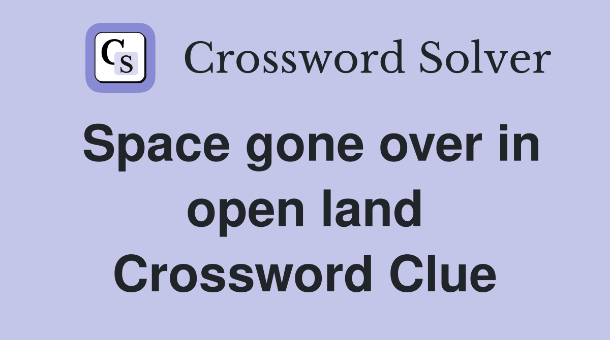 Space gone over in open land Crossword Clue