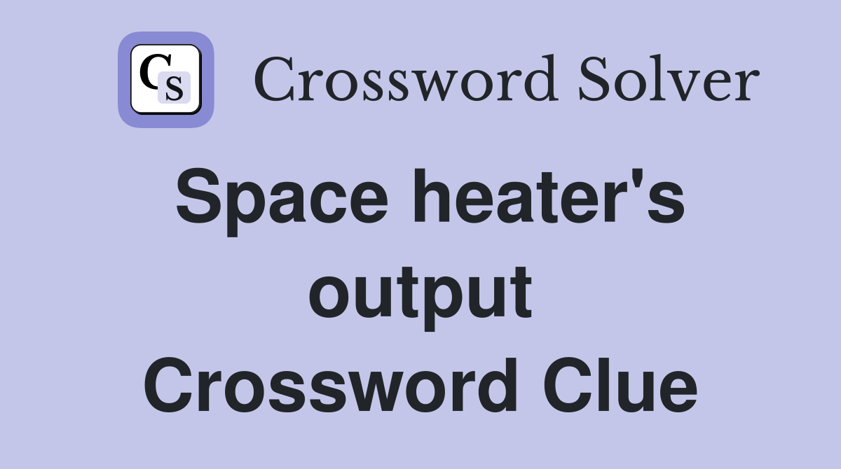 Space heater's output Crossword Clue
