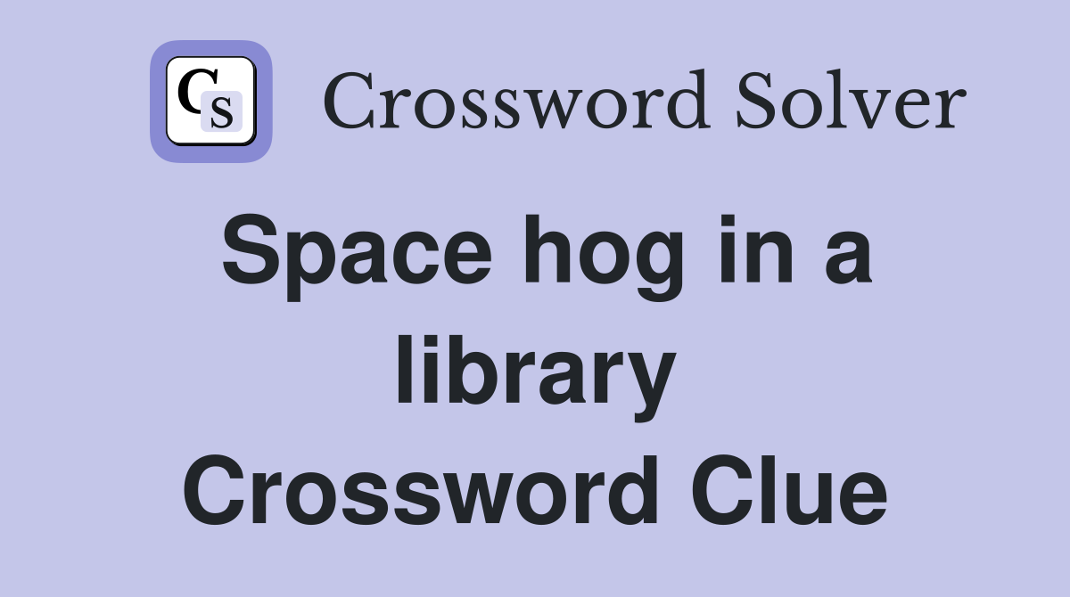 Space hog in a library Crossword Clue