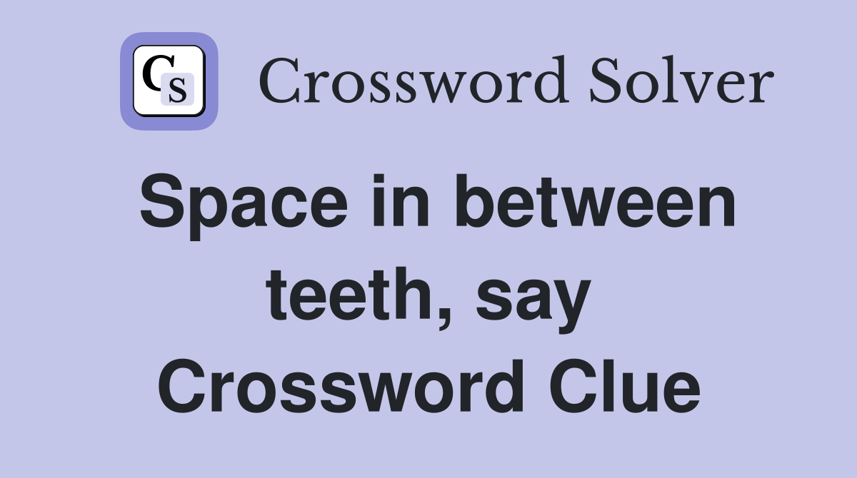 Space in between teeth, say Crossword Clue