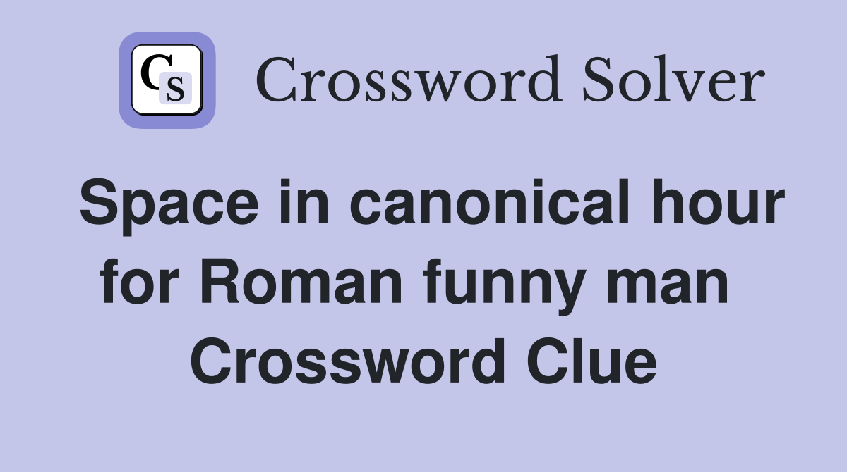 Space in canonical hour for Roman funny man  Crossword Clue