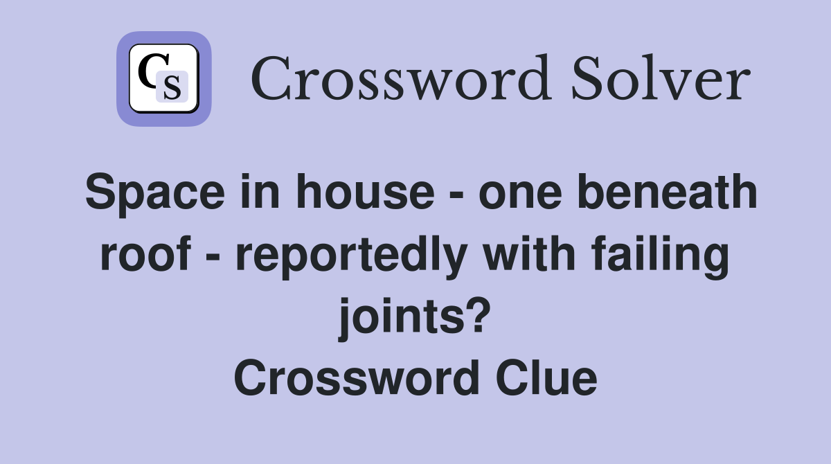 Space in house one beneath roof reportedly with failing joints