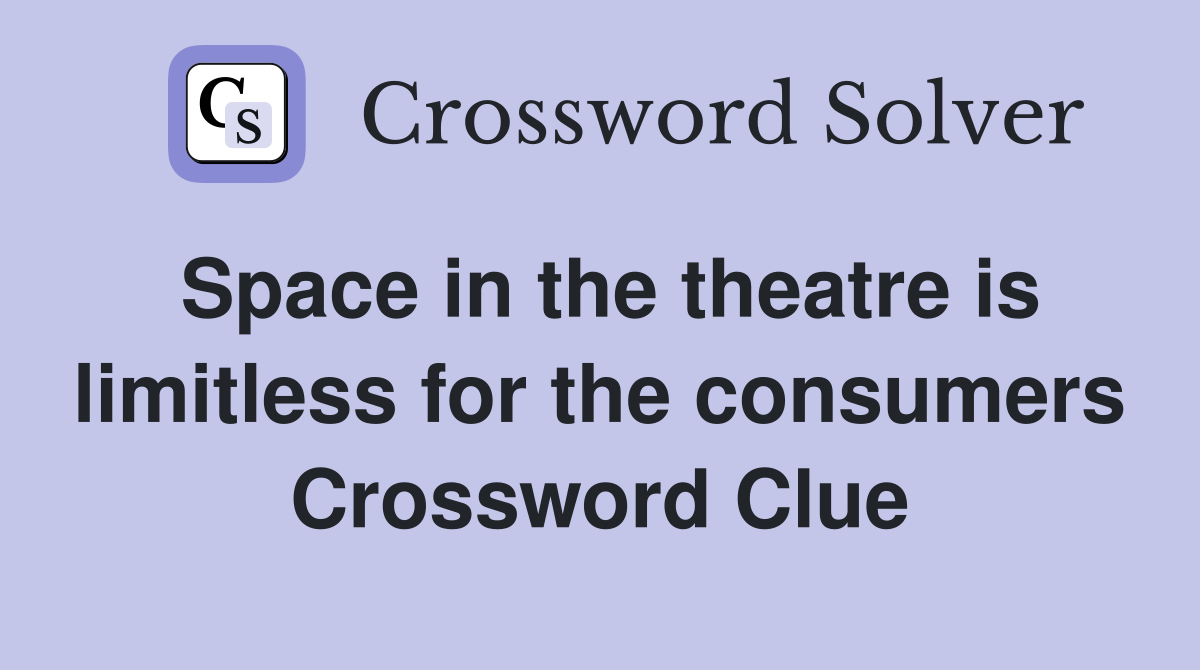Space in the theatre is limitless for the consumers Crossword Clue