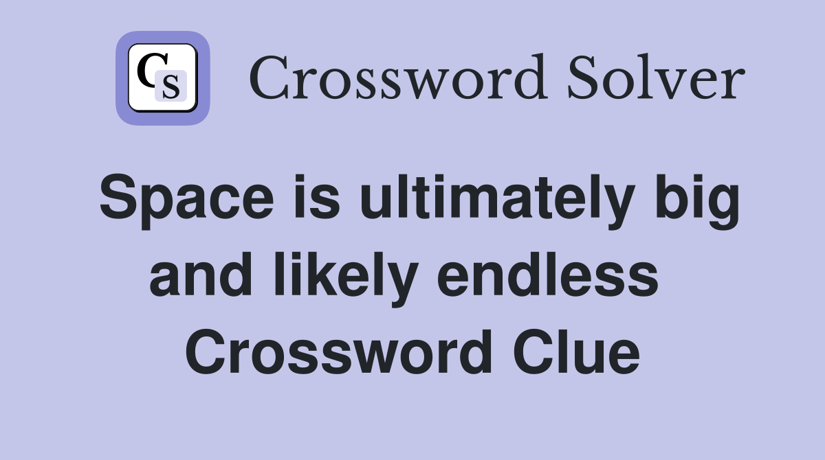 Space is ultimately big and likely endless  Crossword Clue