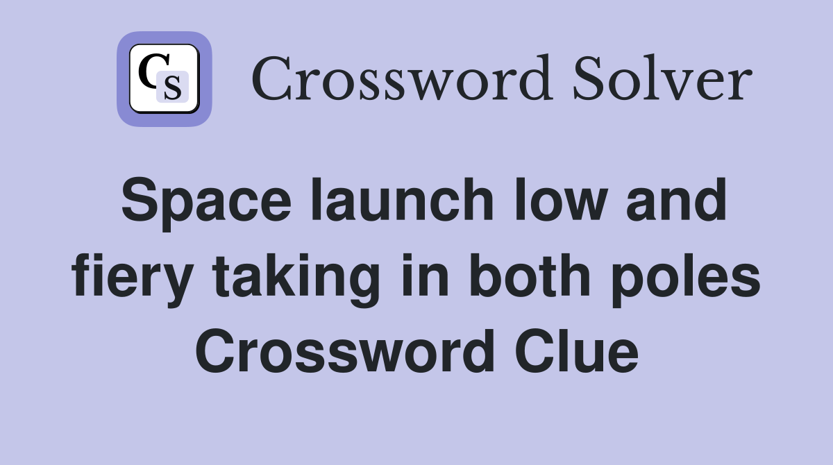 Space launch low and fiery taking in both poles Crossword Clue
