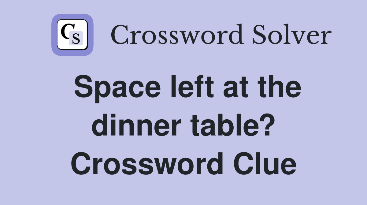 Space left at the dinner table? Crossword Clue