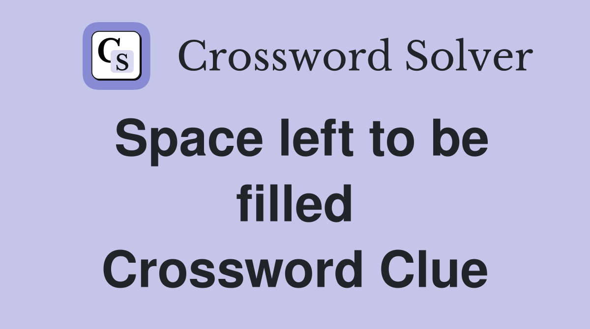 Space left to be filled Crossword Clue
