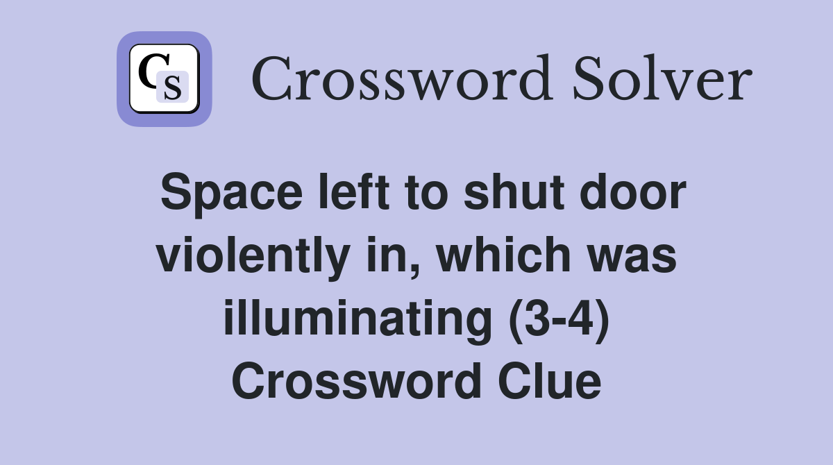 Space left to shut door violently in, which was illuminating (3-4) Crossword Clue