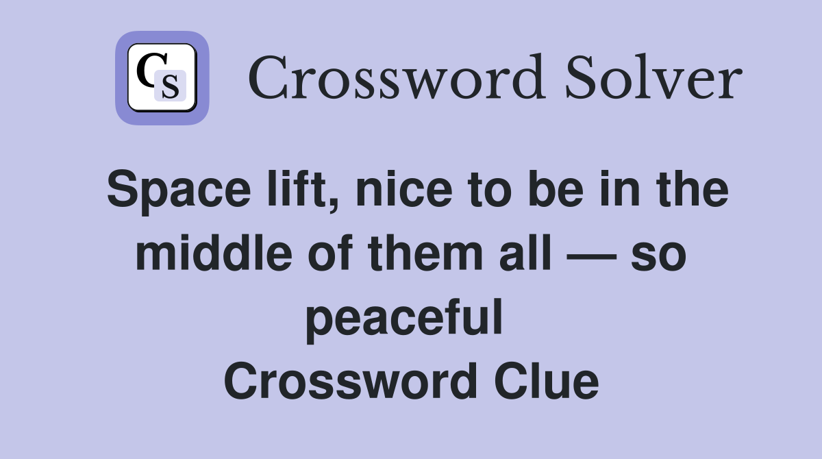 Space lift, nice to be in the middle of them all — so peaceful  Crossword Clue