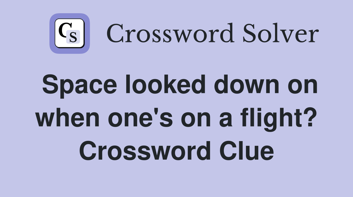 Space looked down on when one's on a flight? Crossword Clue