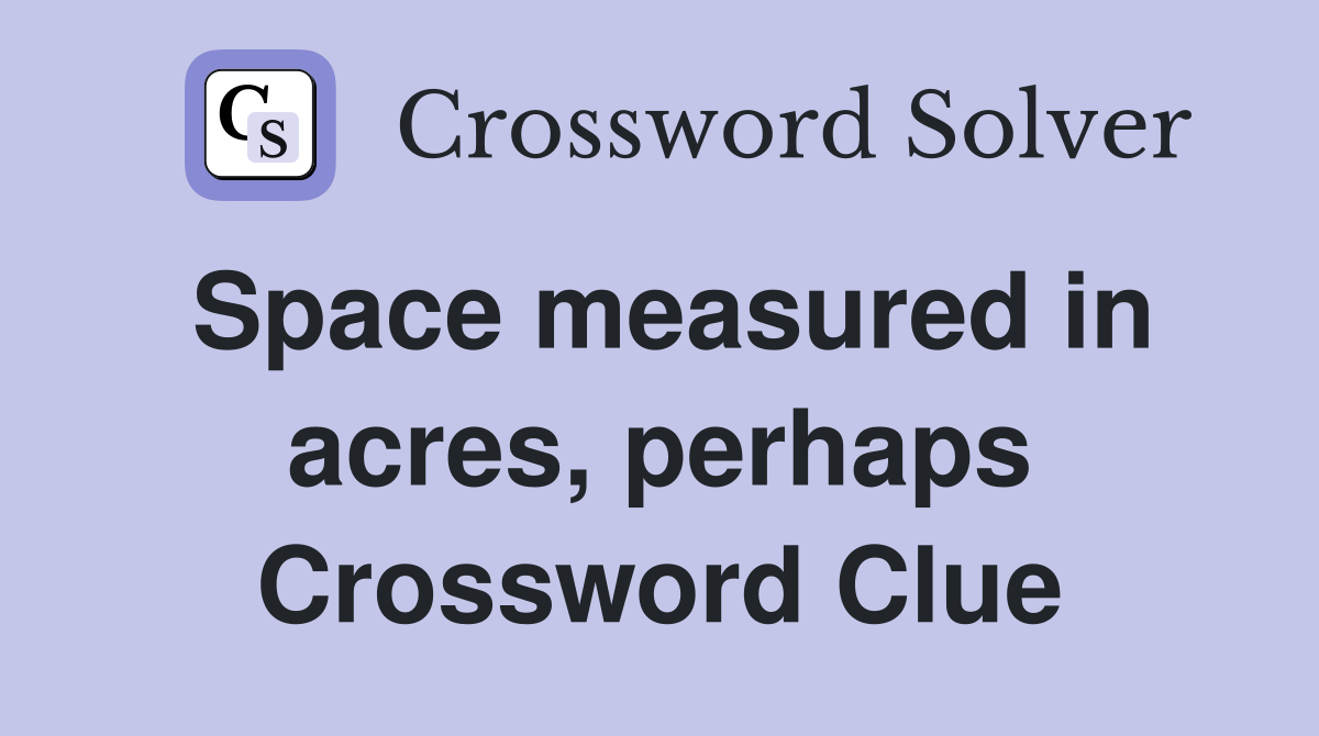 Space measured in acres, perhaps Crossword Clue