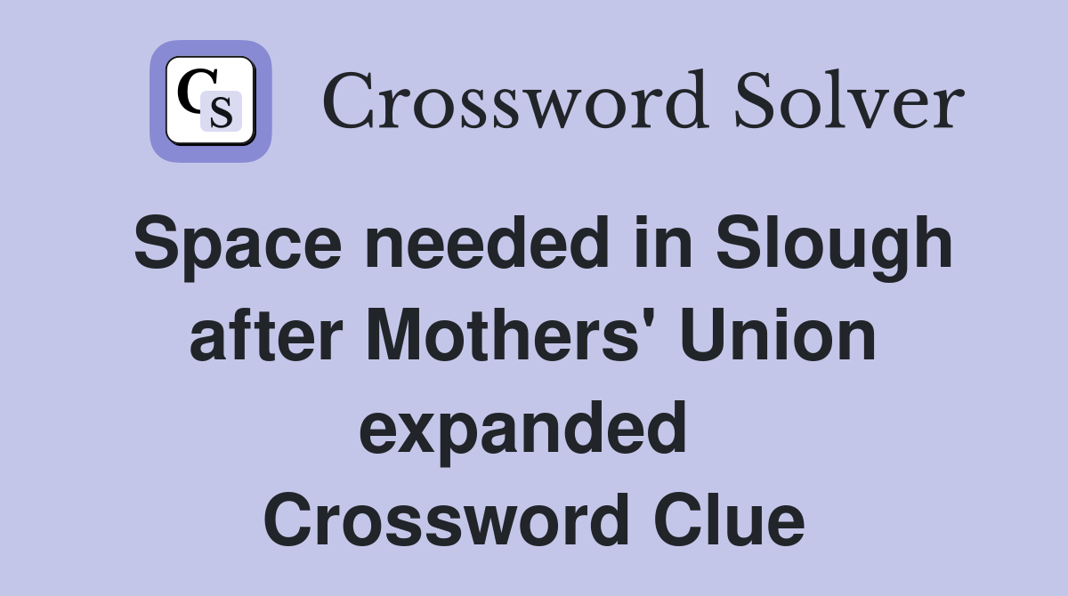 Space needed in Slough after Mothers' Union expanded  Crossword Clue