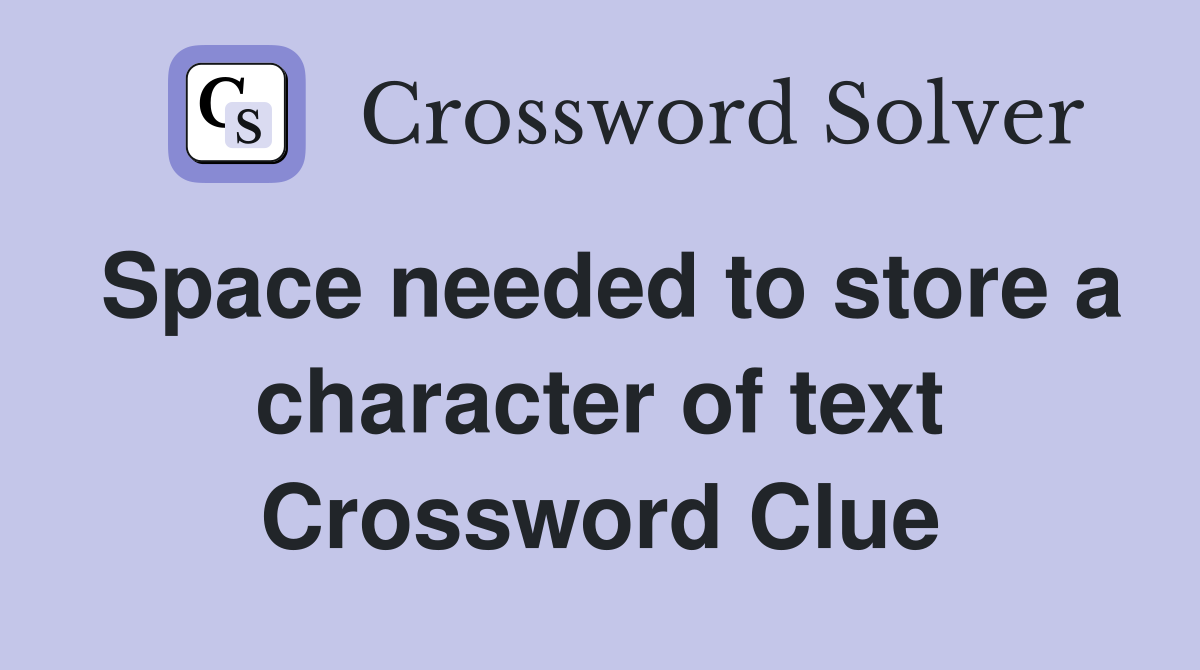 Space needed to store a character of text Crossword Clue