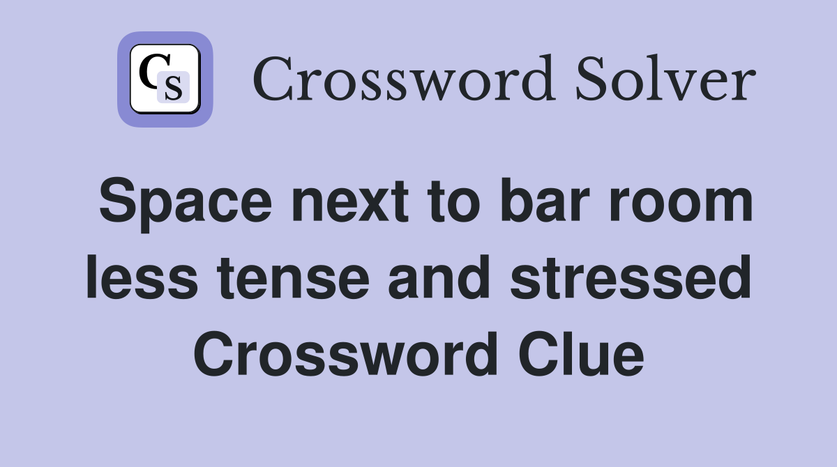 Space next to bar room less tense and stressed Crossword Clue