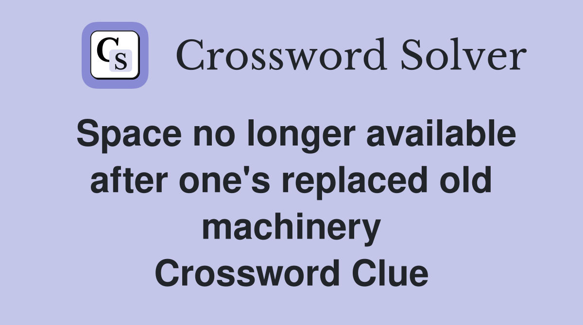 Space no longer available after one's replaced old machinery Crossword Clue