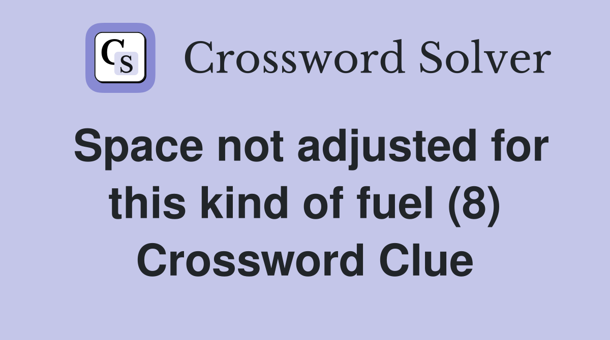 Space not adjusted for this kind of fuel (8) Crossword Clue