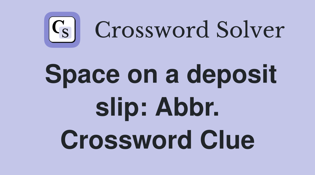 Space on a deposit slip: Abbr. Crossword Clue