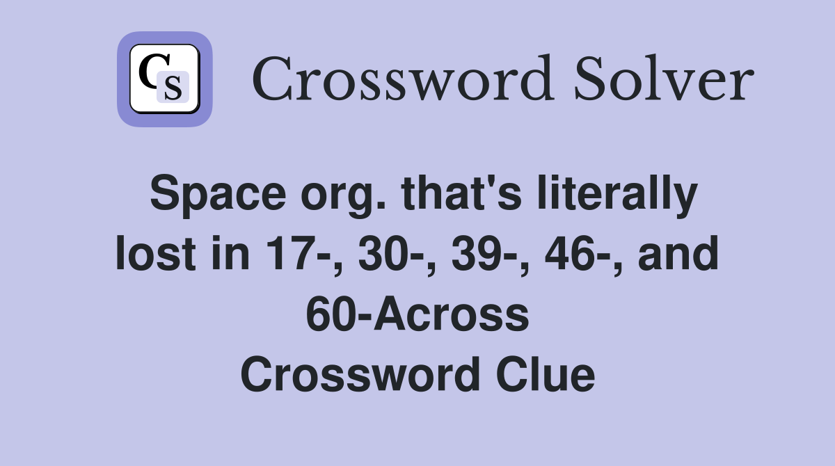 Space org. that's literally lost in 17-, 30-, 39-, 46-, and 60-Across Crossword Clue