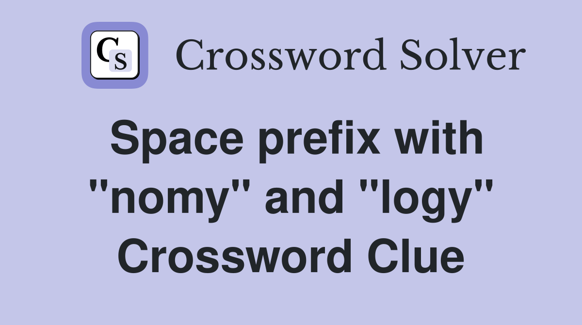 Space prefix with "nomy" and "logy" Crossword Clue