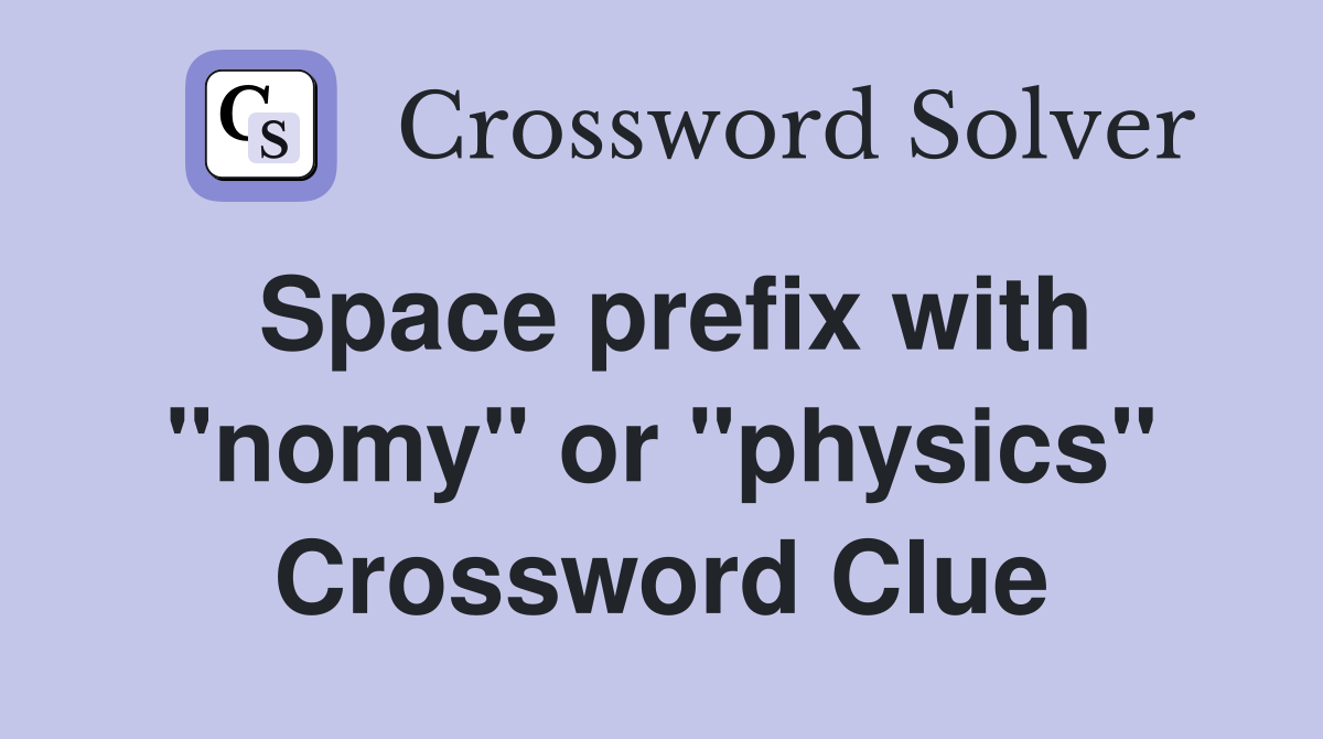 Space prefix with "nomy" or "physics" Crossword Clue