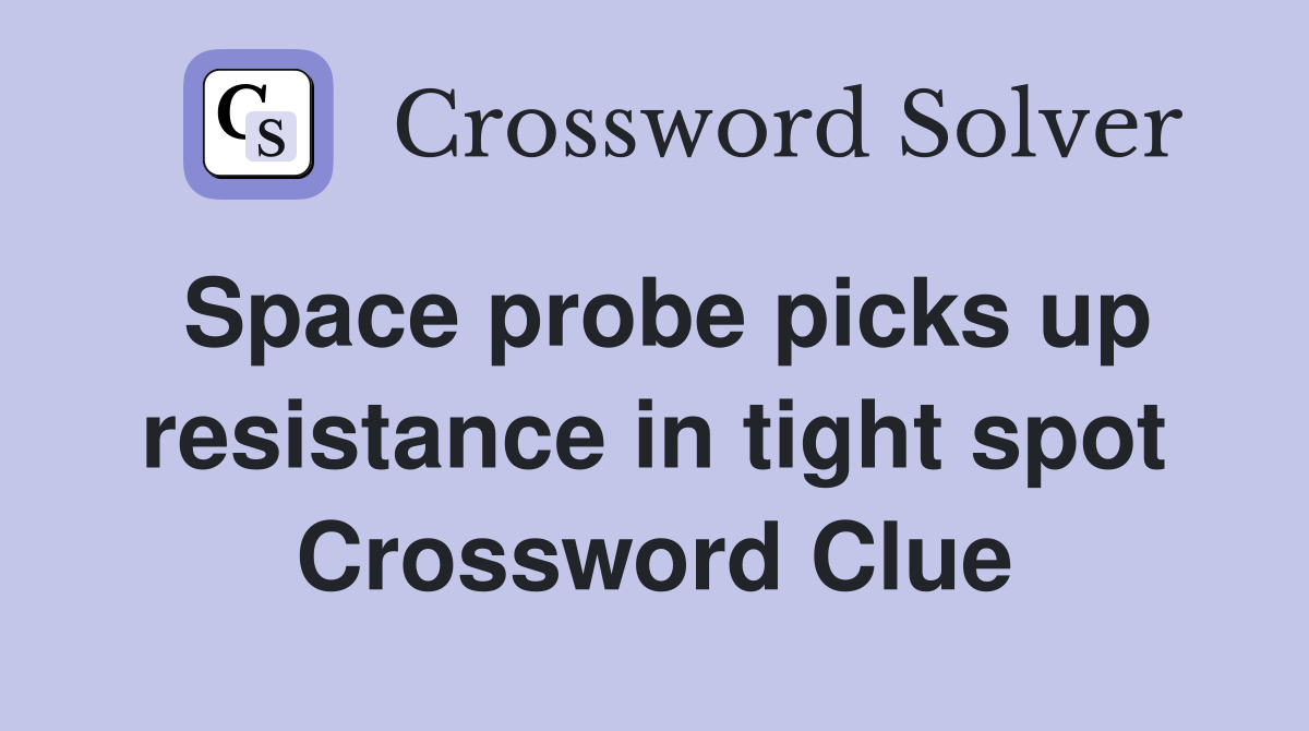 Space probe picks up resistance in tight spot Crossword Clue