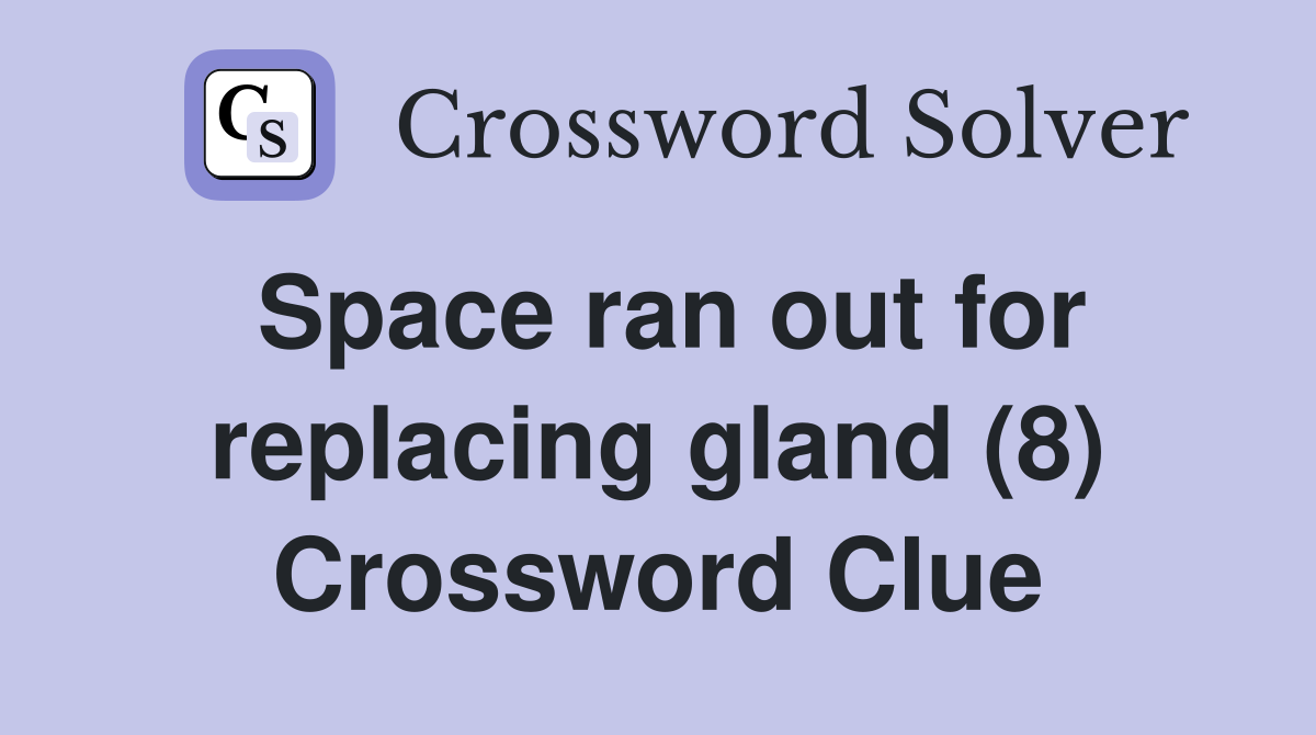 Space ran out for replacing gland (8) Crossword Clue