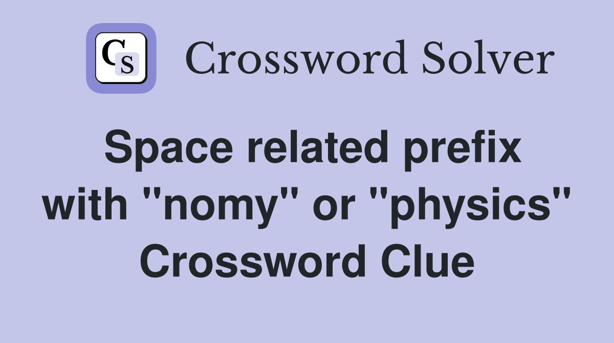 Space related prefix with "nomy" or "physics" Crossword Clue