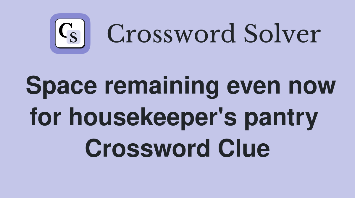 Space remaining even now for housekeeper's pantry  Crossword Clue
