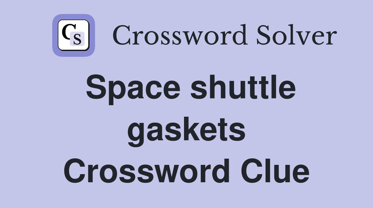 Space shuttle gaskets Crossword Clue