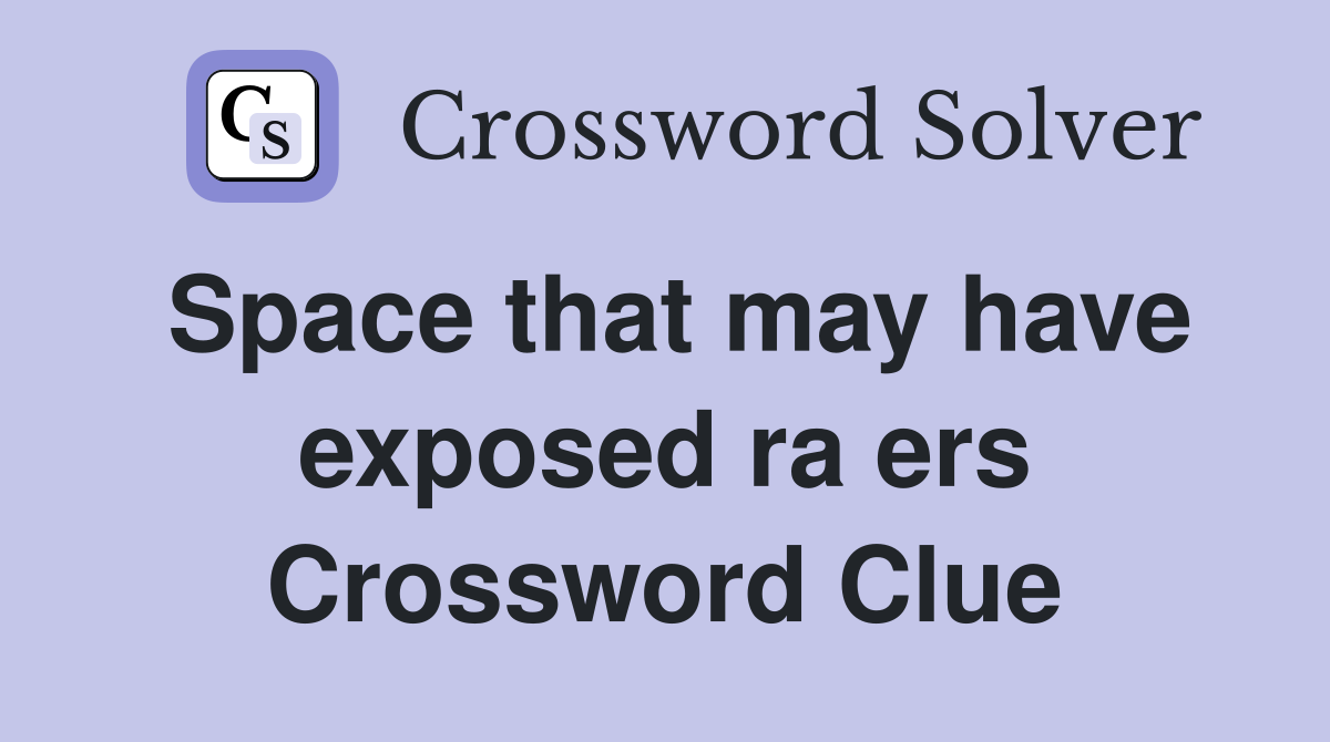 Space that may have exposed ra ers Crossword Clue