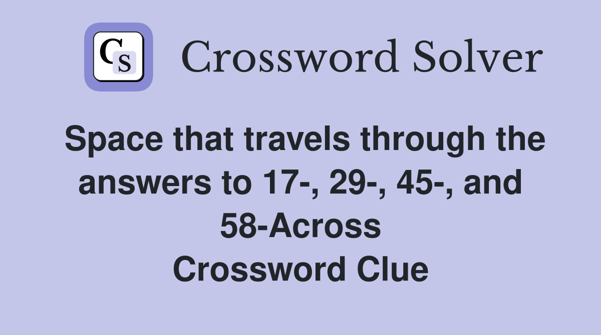 Space that travels through the answers to 17-, 29-, 45-, and 58-Across Crossword Clue