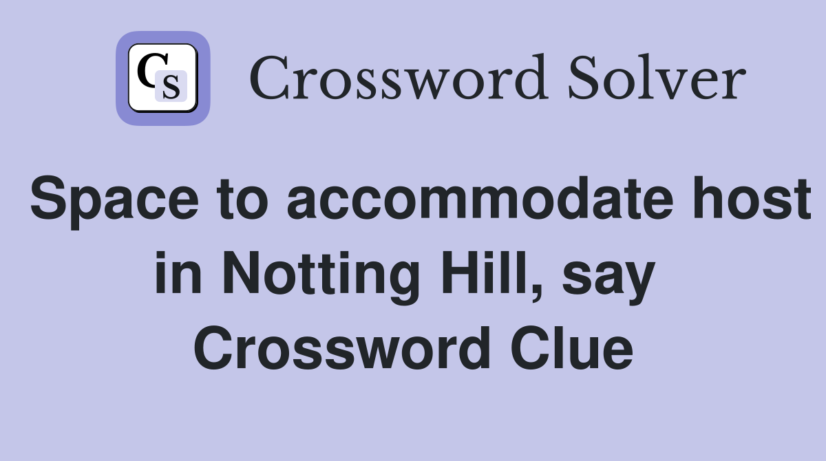 Space to accommodate host in Notting Hill, say  Crossword Clue