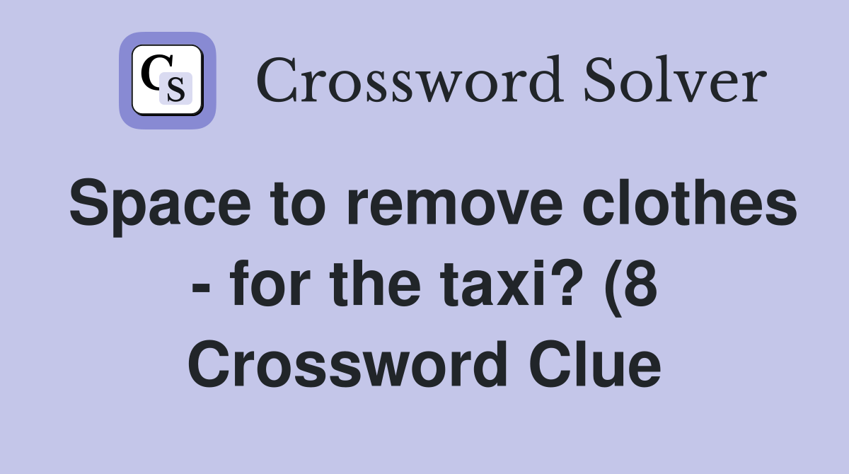 Space to remove clothes for the taxi? (8) Crossword Clue Answers Space to remove clothes for the taxi? (8) Crossword Clue Answers