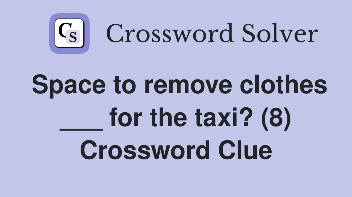 Space to remove clothes ___ for the taxi? (8) Crossword Clue