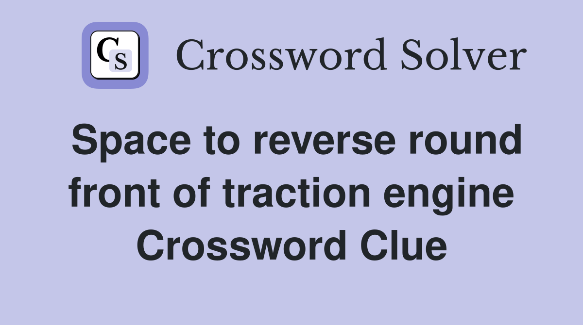 Space to reverse round front of traction engine Crossword Clue