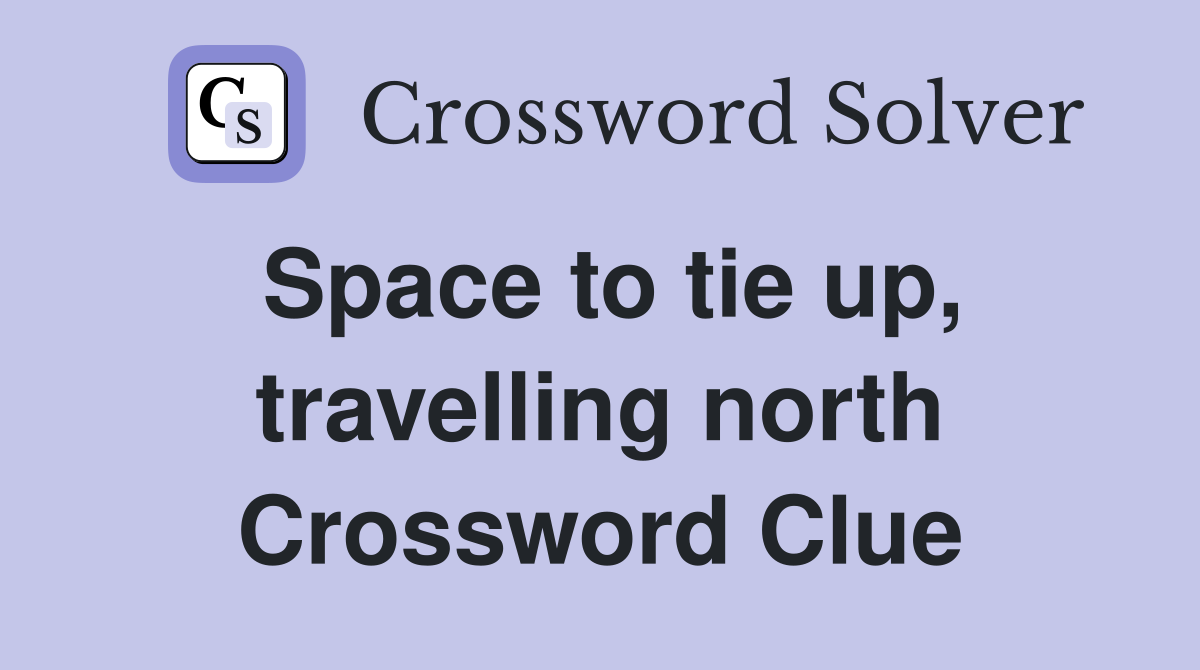 Space to tie up, travelling north Crossword Clue