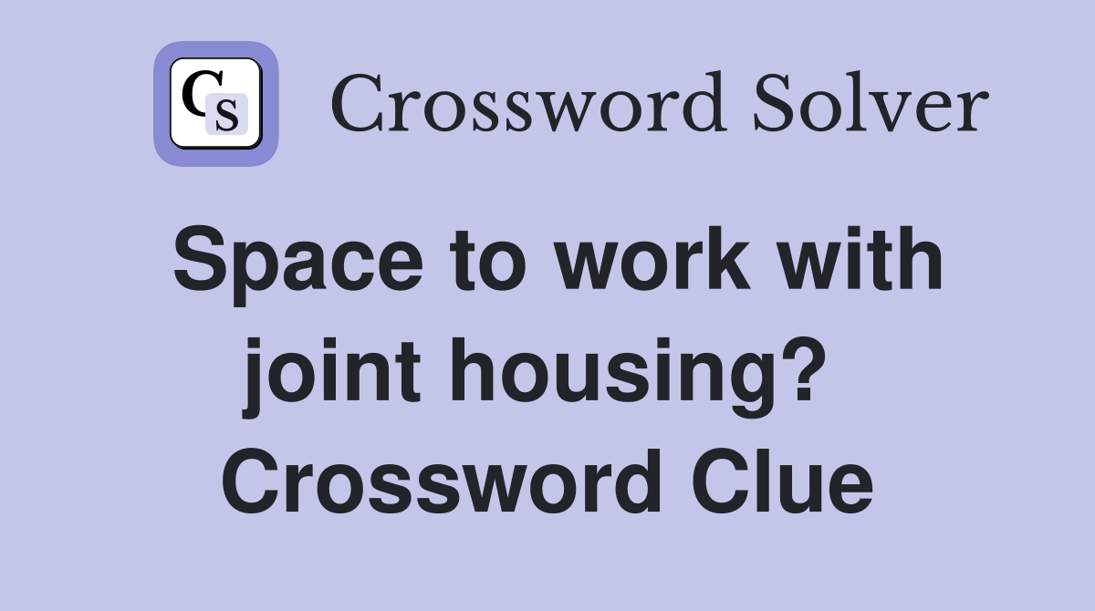 Space to work with joint housing?  Crossword Clue