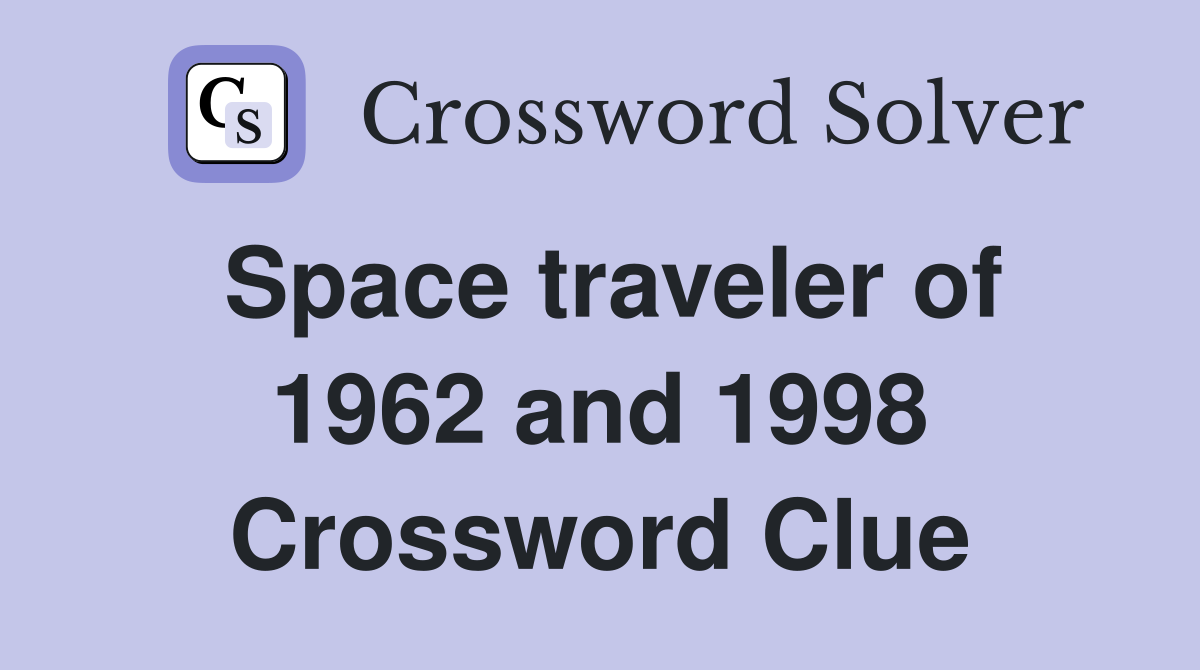 Space traveler of 1962 and 1998 Crossword Clue